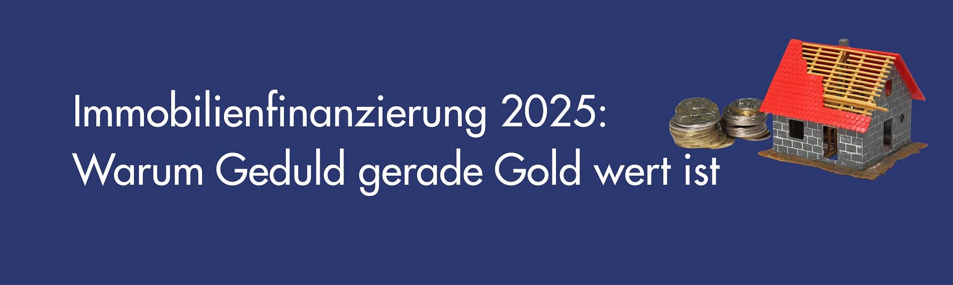 Immobilienfinanzierung - Warum Geduld gerade Gold wert ist